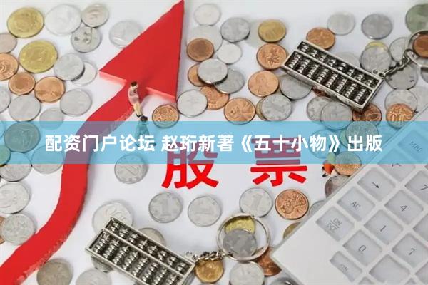 配资门户论坛 赵珩新著《五十小物》出版