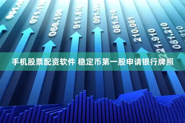 手机股票配资软件 稳定币第一股申请银行牌照