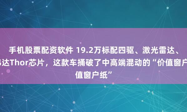 手机股票配资软件 19.2万标配四驱、激光雷达、英伟达Thor芯片，这款车捅破了中高端混动的“价值窗户纸”